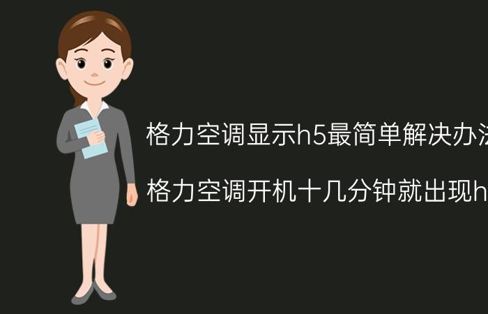 格力空调显示h5最简单解决办法 格力空调开机十几分钟就出现h5？